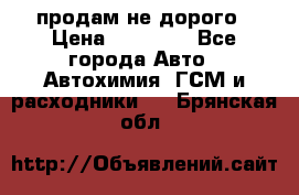 продам не дорого › Цена ­ 25 000 - Все города Авто » Автохимия, ГСМ и расходники   . Брянская обл.